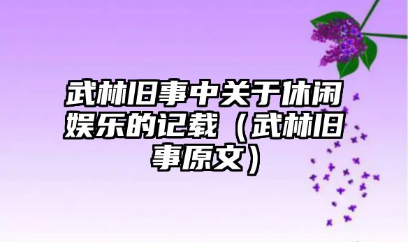 武林舊事中關(guān)于休閑娛樂(lè )的記載（武林舊事原文）