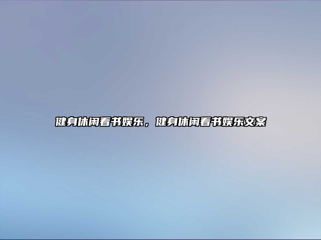 健身休閑看書(shū)娛樂(lè )，健身休閑看書(shū)娛樂(lè )文案