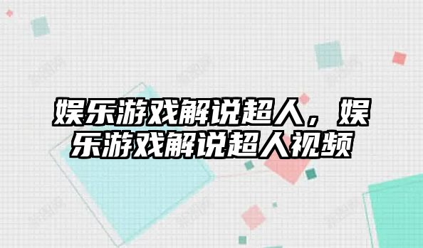 娛樂(lè )游戲解說(shuō)超人，娛樂(lè )游戲解說(shuō)超人視頻