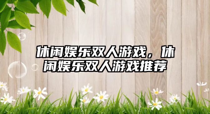 休閑娛樂(lè )雙人游戲，休閑娛樂(lè )雙人游戲推薦