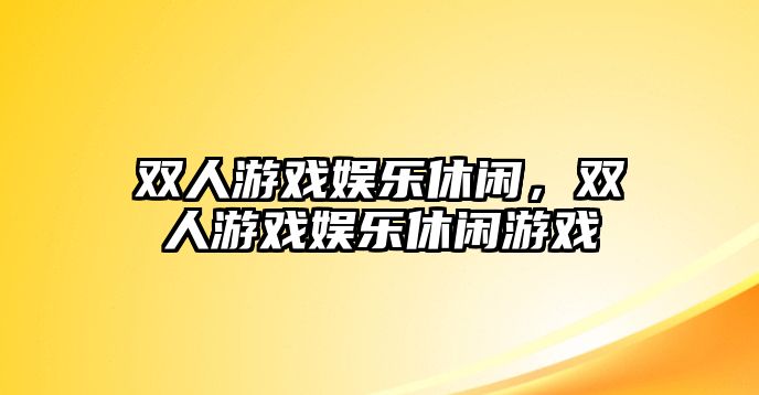 雙人游戲娛樂(lè )休閑，雙人游戲娛樂(lè )休閑游戲