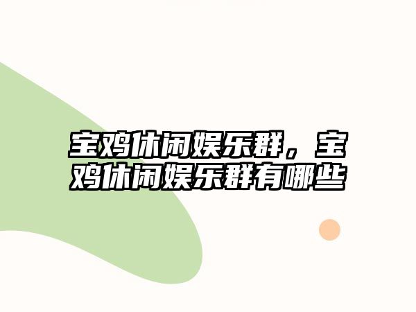 寶雞休閑娛樂(lè )群，寶雞休閑娛樂(lè )群有哪些