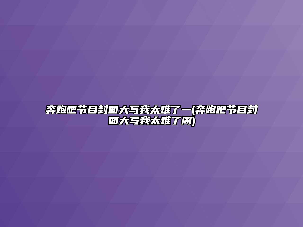 奔跑吧節目封面大寫(xiě)我太難了一(奔跑吧節目封面大寫(xiě)我太難了周)