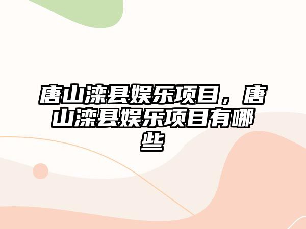 唐山灤縣娛樂(lè )項目，唐山灤縣娛樂(lè )項目有哪些