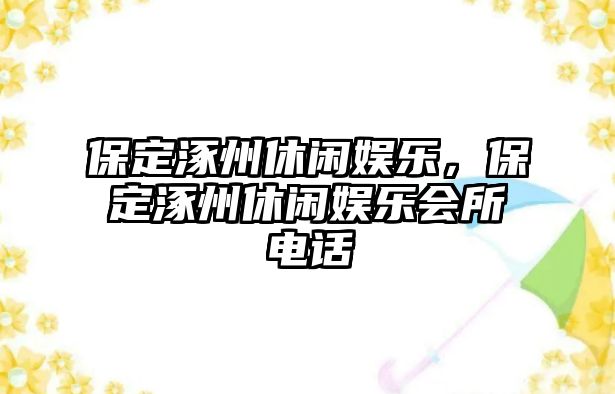 保定涿州休閑娛樂(lè )，保定涿州休閑娛樂(lè )會(huì )所電話(huà)