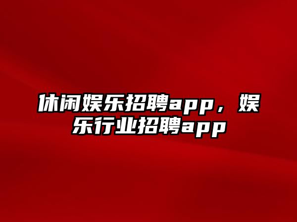 休閑娛樂(lè )招聘app，娛樂(lè )行業(yè)招聘app