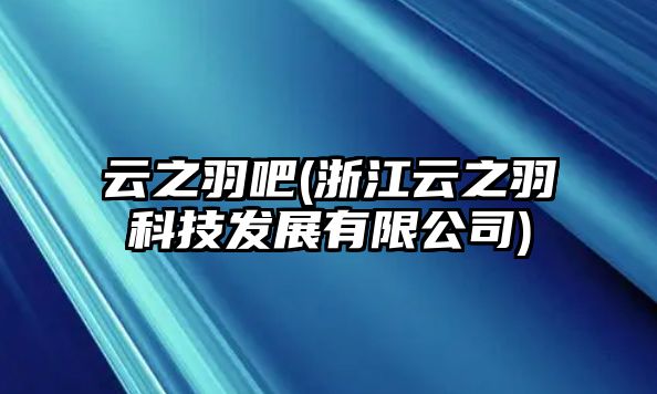 云之羽吧(浙江云之羽科技發(fā)展有限公司)