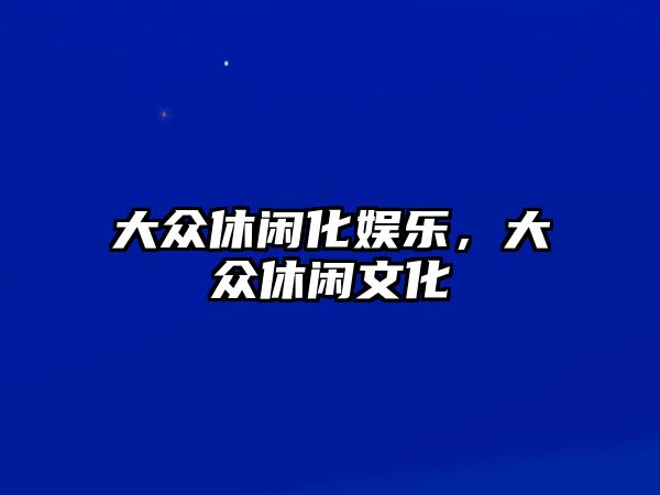 大眾休閑化娛樂(lè )，大眾休閑文化