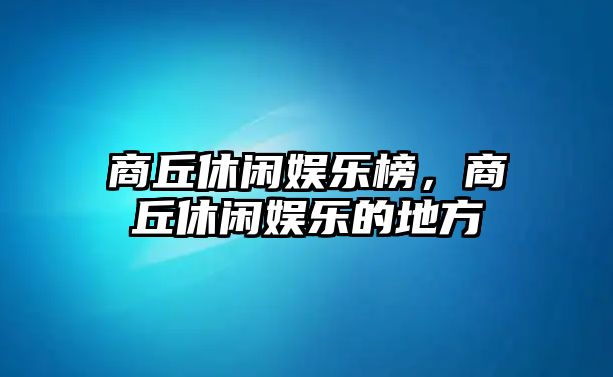 商丘休閑娛樂(lè )榜，商丘休閑娛樂(lè )的地方