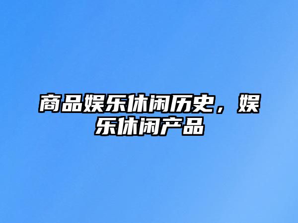 商品娛樂(lè )休閑歷史，娛樂(lè )休閑產(chǎn)品