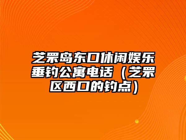 芝罘島東口休閑娛樂(lè )垂釣公寓電話(huà)（芝罘區西口的釣點(diǎn)）