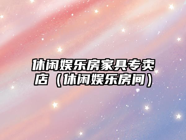 休閑娛樂(lè )房家具專(zhuān)賣(mài)店（休閑娛樂(lè )房間）