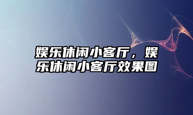 娛樂(lè )休閑小客廳，娛樂(lè )休閑小客廳效果圖