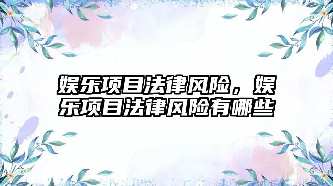 娛樂(lè )項目法律風(fēng)險，娛樂(lè )項目法律風(fēng)險有哪些