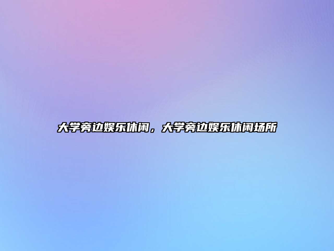 大學(xué)旁邊娛樂(lè )休閑，大學(xué)旁邊娛樂(lè )休閑場(chǎng)所