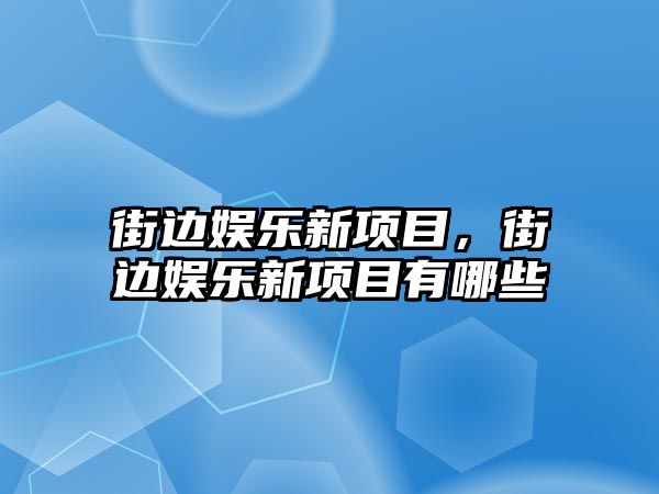 街邊娛樂(lè )新項目，街邊娛樂(lè )新項目有哪些