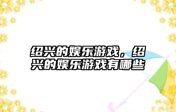 紹興的娛樂(lè )游戲，紹興的娛樂(lè )游戲有哪些