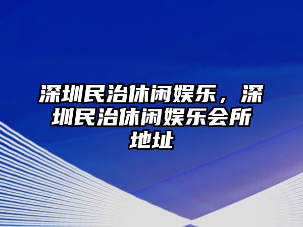 深圳民治休閑娛樂(lè )，深圳民治休閑娛樂(lè )會(huì )所地址