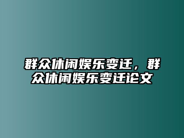 群眾休閑娛樂(lè )變遷，群眾休閑娛樂(lè )變遷論文