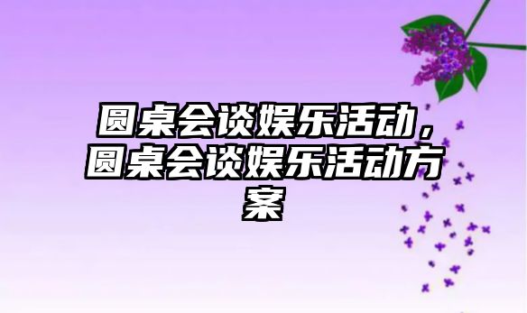 圓桌會(huì )談娛樂(lè )活動(dòng)，圓桌會(huì )談娛樂(lè )活動(dòng)方案