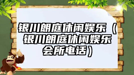 銀川朗庭休閑娛樂(lè )（銀川朗庭休閑娛樂(lè )會(huì )所電話(huà)）