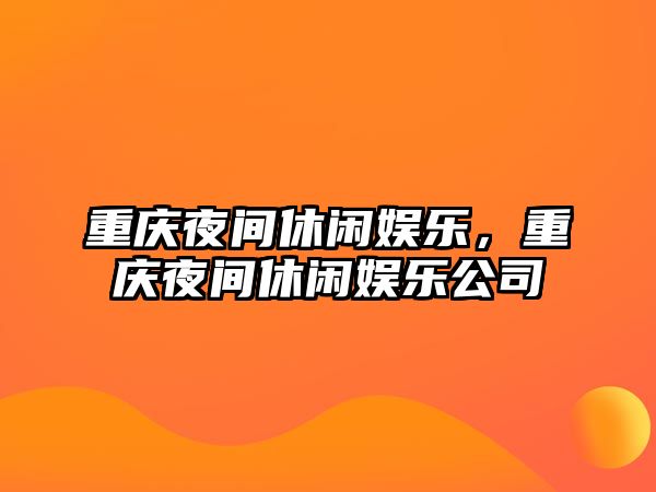 重慶夜間休閑娛樂(lè )，重慶夜間休閑娛樂(lè )公司