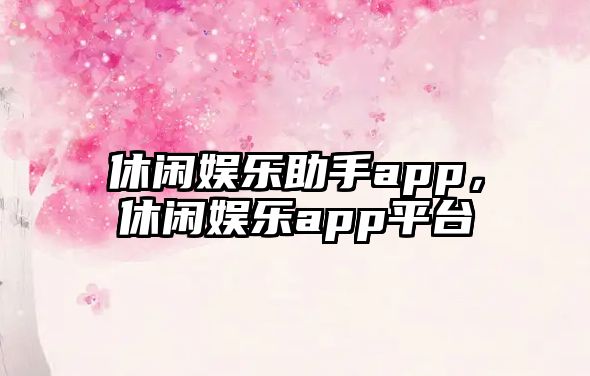 休閑娛樂(lè )助手app，休閑娛樂(lè )app平臺