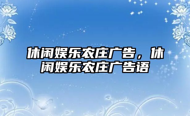 休閑娛樂(lè )農莊廣告，休閑娛樂(lè )農莊廣告語(yǔ)