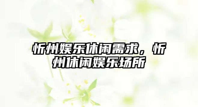 忻州娛樂(lè )休閑需求，忻州休閑娛樂(lè )場(chǎng)所