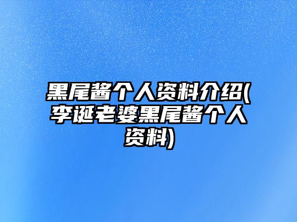 黑尾醬個(gè)人資料介紹(李誕老婆黑尾醬個(gè)人資料)