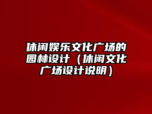 休閑娛樂(lè )文化廣場(chǎng)的園林設計（休閑文化廣場(chǎng)設計說(shuō)明）