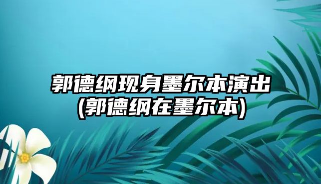 郭德綱現身墨爾本演出(郭德綱在墨爾本)