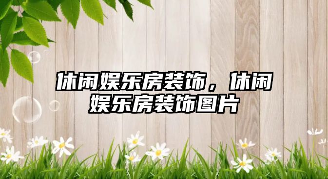 休閑娛樂(lè )房裝飾，休閑娛樂(lè )房裝飾圖片