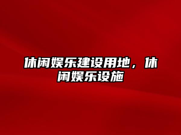 休閑娛樂(lè )建設用地，休閑娛樂(lè )設施