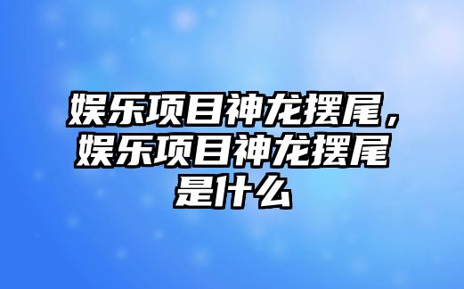 娛樂(lè )項目神龍擺尾，娛樂(lè )項目神龍擺尾是什么