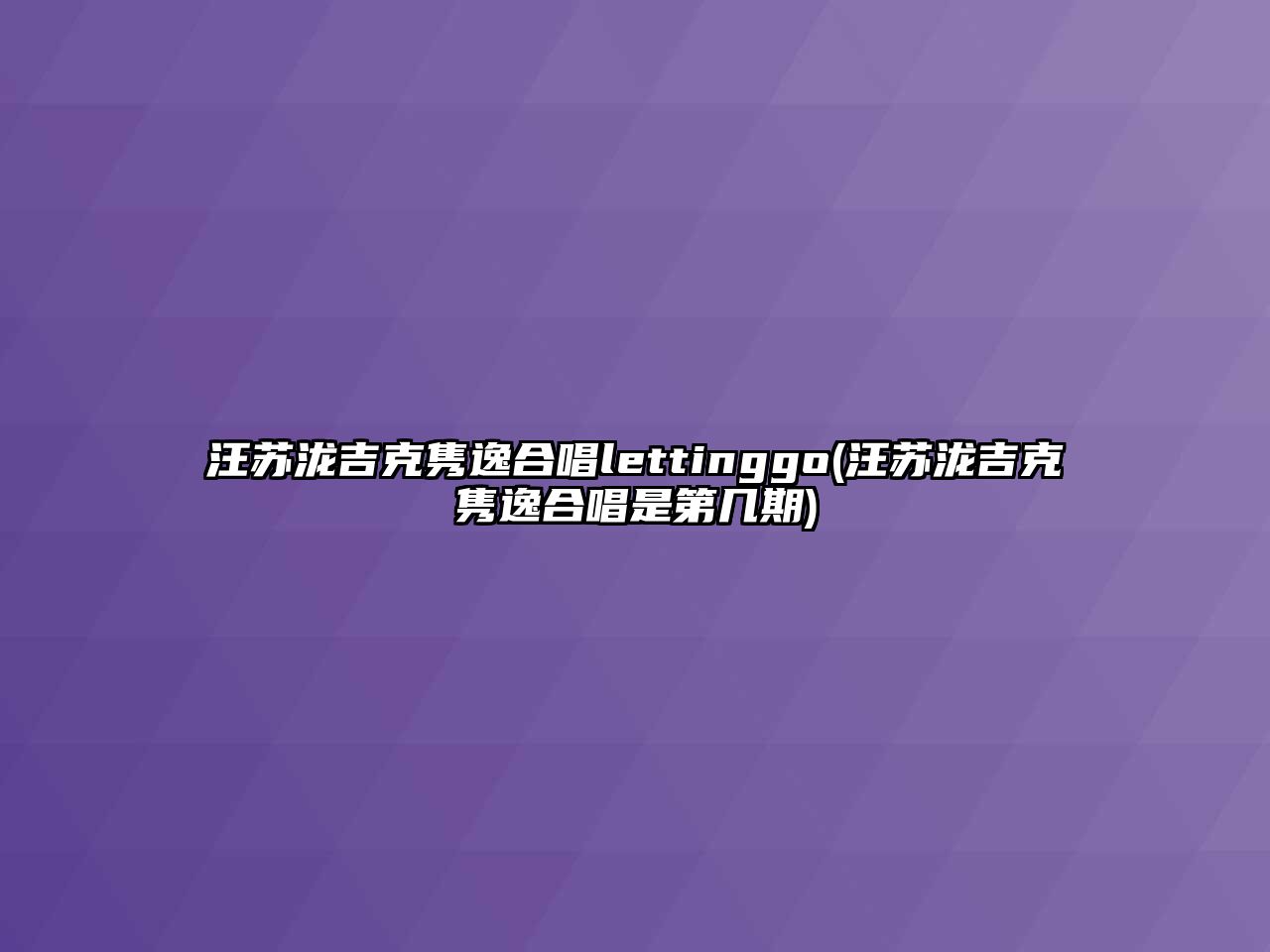 汪蘇瀧吉克雋逸合唱lettinggo(汪蘇瀧吉克雋逸合唱是第幾期)