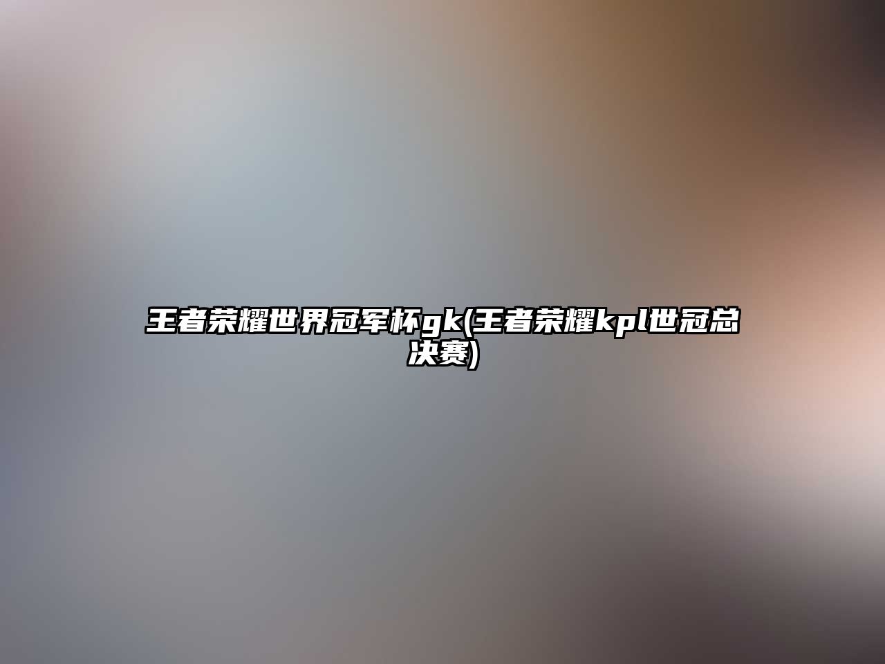 王者榮耀世界冠軍杯gk(王者榮耀kpl世冠總決賽)