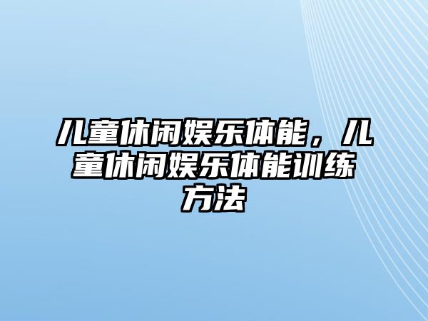 兒童休閑娛樂(lè )體能，兒童休閑娛樂(lè )體能訓練方法