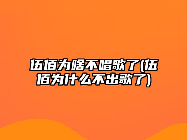 伍佰為啥不唱歌了(伍佰為什么不出歌了)