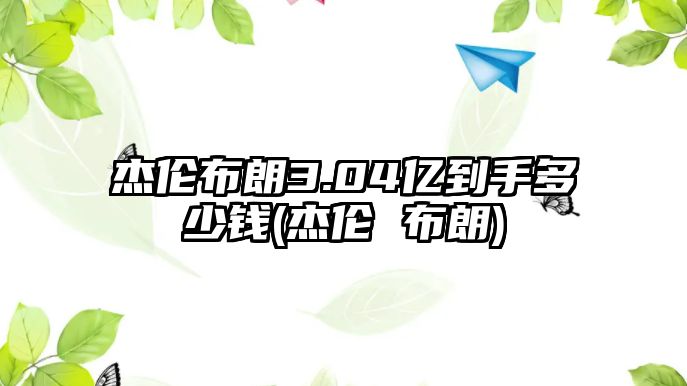 杰倫布朗3.04億到手多少錢(qián)(杰倫 布朗)