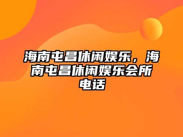 海南屯昌休閑娛樂(lè )，海南屯昌休閑娛樂(lè )會(huì )所電話(huà)