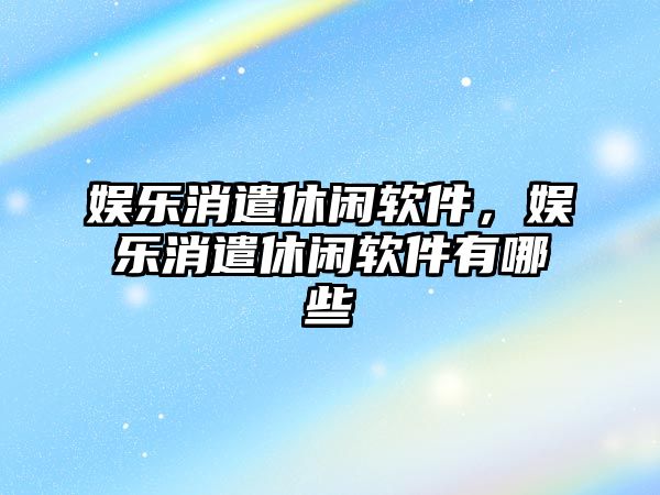 娛樂(lè )消遣休閑軟件，娛樂(lè )消遣休閑軟件有哪些