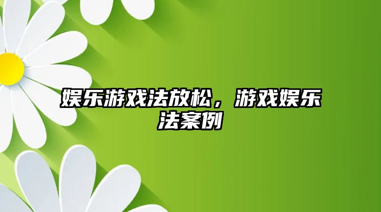 娛樂(lè )游戲法放松，游戲娛樂(lè )法案例