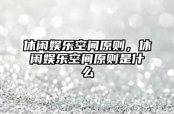 休閑娛樂(lè )空間原則，休閑娛樂(lè )空間原則是什么