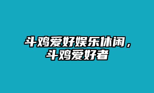 斗雞愛(ài)好娛樂(lè )休閑，斗雞愛(ài)好者