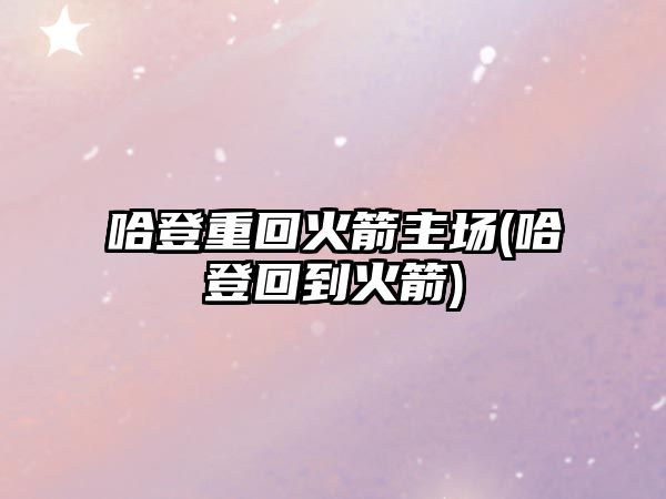 哈登重回火箭主場(chǎng)(哈登回到火箭)