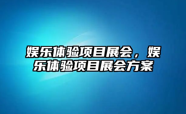 娛樂(lè )體驗項目展會(huì )，娛樂(lè )體驗項目展會(huì )方案