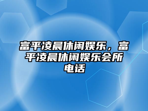 富平凌晨休閑娛樂(lè )，富平凌晨休閑娛樂(lè )會(huì )所電話(huà)