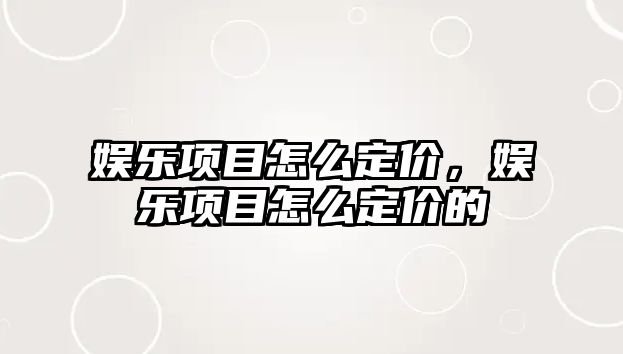 娛樂(lè )項目怎么定價(jià)，娛樂(lè )項目怎么定價(jià)的