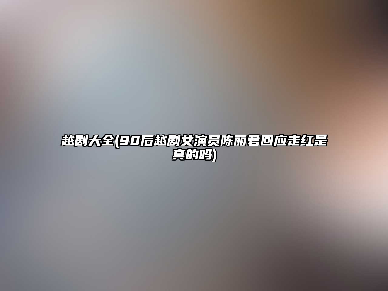 越劇大全(90后越劇女演員陳麗君回應走紅是真的嗎)